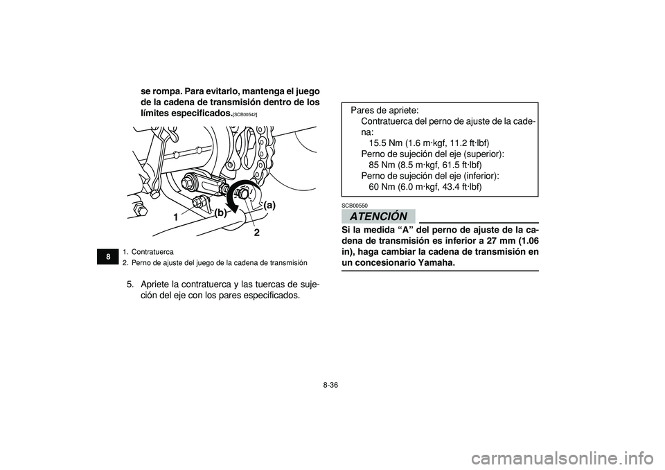YAMAHA GRIZZLY 125 2010  Manuale de Empleo (in Spanish)  
8-36 
1
2
3
4
5
6
78
9
10
11
 
se rompa. Para evitarlo, mantenga el juego
de la cadena de transmisión dentro de los
límites especificados. 
[SCB00542] 
 
5. Apriete la contratuerca y las tuercas d