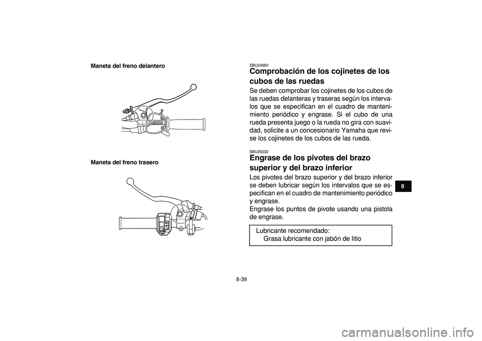 YAMAHA GRIZZLY 125 2010  Manuale de Empleo (in Spanish)  
8-39 
1
2
3
4
5
6
78
9
10
11
Maneta del freno delantero
Maneta del freno trasero
 
SBU24962 
Comprobación de los cojinetes de los 
cubos de las ruedas  
Se deben comprobar los cojinetes de los cubo