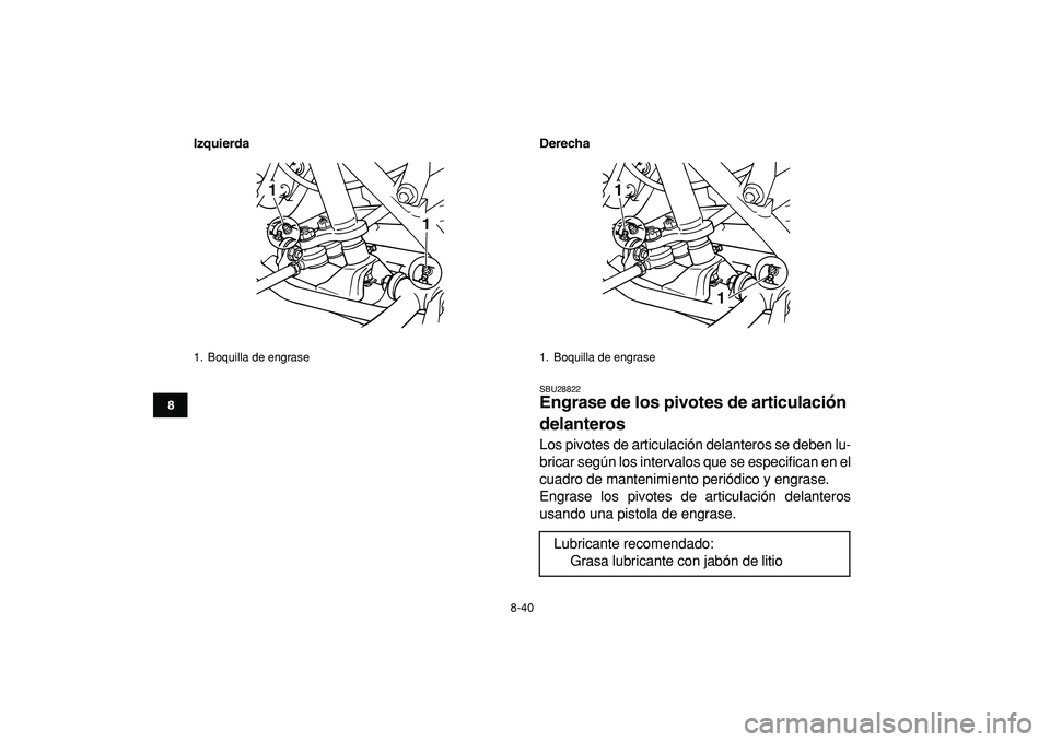 YAMAHA GRIZZLY 125 2010  Manuale de Empleo (in Spanish)  
8-40 
1
2
3
4
5
6
78
9
10
11
Izquierda Derecha
 
SBU28822 
Engrase de los pivotes de articulación 
delanteros  
Los pivotes de articulación delanteros se deben lu-
bricar según los intervalos que