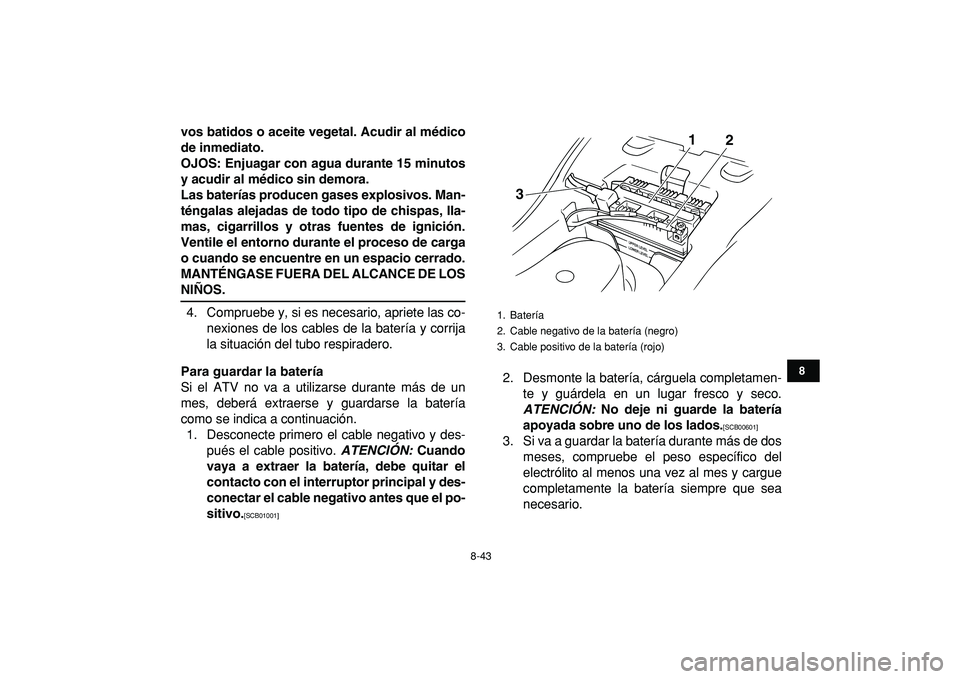 YAMAHA GRIZZLY 125 2010 Manuale de Empleo (in Spanish)
8-43
1
2
3
4
5
6
78
9
10
11
vos batidos o aceite vegetal. Acudir al médico
de inmediato.
OJOS: Enjuagar con agua durante 15 minutos
y acudir al médico sin demora.
Las baterías producen gases e YAMAHA GRIZZLY 125 2010 Manuale de Empleo (in Spanish)
8-43
1
2
3
4
5
6
78
9
10
11
vos batidos o aceite vegetal. Acudir al médico
de inmediato.
OJOS: Enjuagar con agua durante 15 minutos
y acudir al médico sin demora.
Las baterías producen gases e