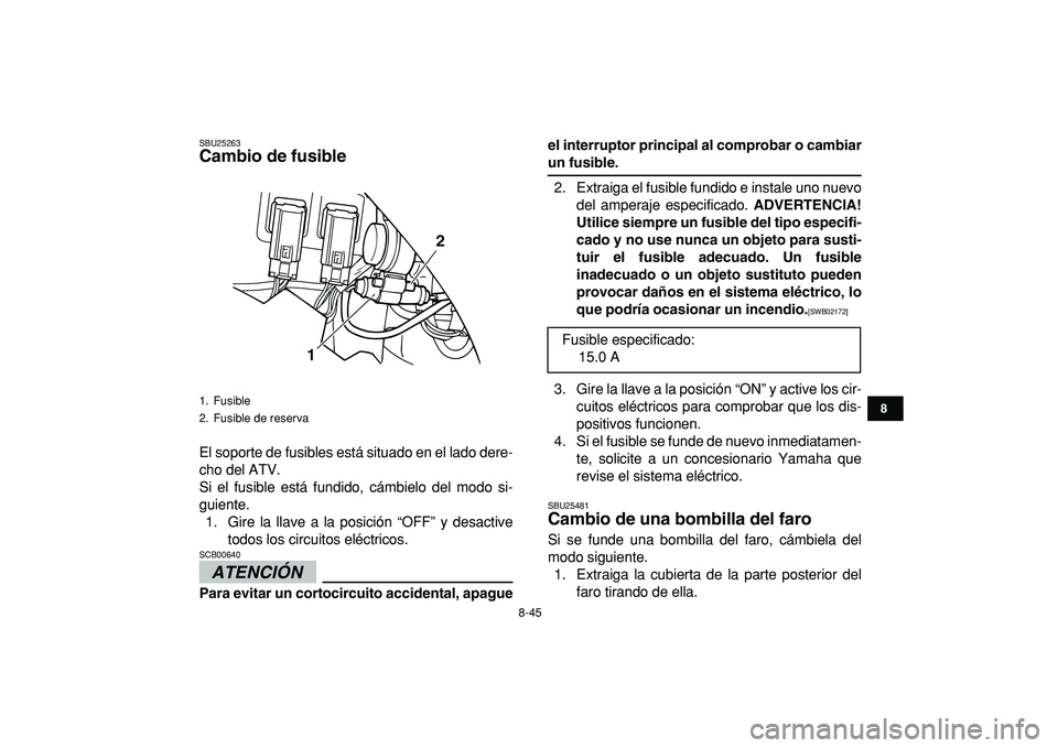 YAMAHA GRIZZLY 125 2010 Manuale de Empleo (in Spanish)
8-45
1
2
3
4
5
6
78
9
10
11
SBU25263
Cambio de fusible
El soporte de fusibles está situado en el lado dere-
cho del ATV.
Si el fusible está fundido, cámbielo del modo si-
guiente.
1. Gire l YAMAHA GRIZZLY 125 2010 Manuale de Empleo (in Spanish)
8-45
1
2
3
4
5
6
78
9
10
11
SBU25263
Cambio de fusible
El soporte de fusibles está situado en el lado dere-
cho del ATV.
Si el fusible está fundido, cámbielo del modo si-
guiente.
1. Gire l