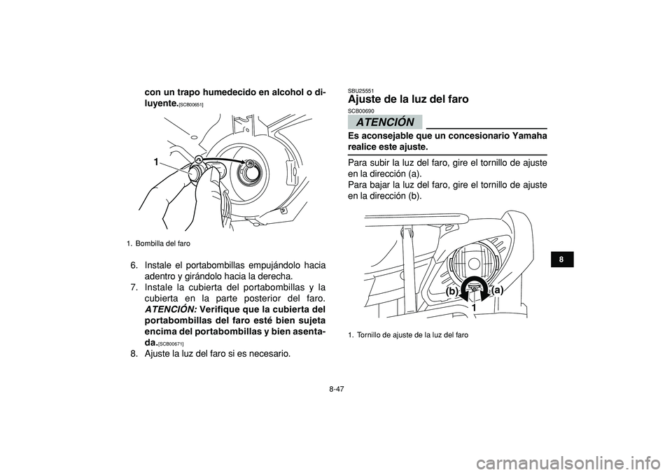 YAMAHA GRIZZLY 125 2010  Manuale de Empleo (in Spanish)  
8-47 
1
2
3
4
5
6
78
9
10
11
 
con un trapo humedecido en alcohol o di-
luyente. 
[SCB00651] 
 
6. Instale el portabombillas empujándolo hacia
adentro y girándolo hacia la derecha.
7. Instale la c