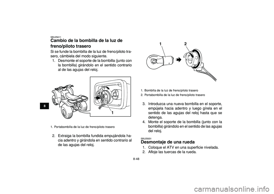 YAMAHA GRIZZLY 125 2010  Manuale de Empleo (in Spanish)  
8-48 
1
2
3
4
5
6
78
9
10
11
 
SBU25611 
Cambio de la bombilla de la luz de 
freno/piloto trasero  
Si se funde la bombilla de la luz de freno/piloto tra-
sero, cámbiela del modo siguiente.
1. Desm