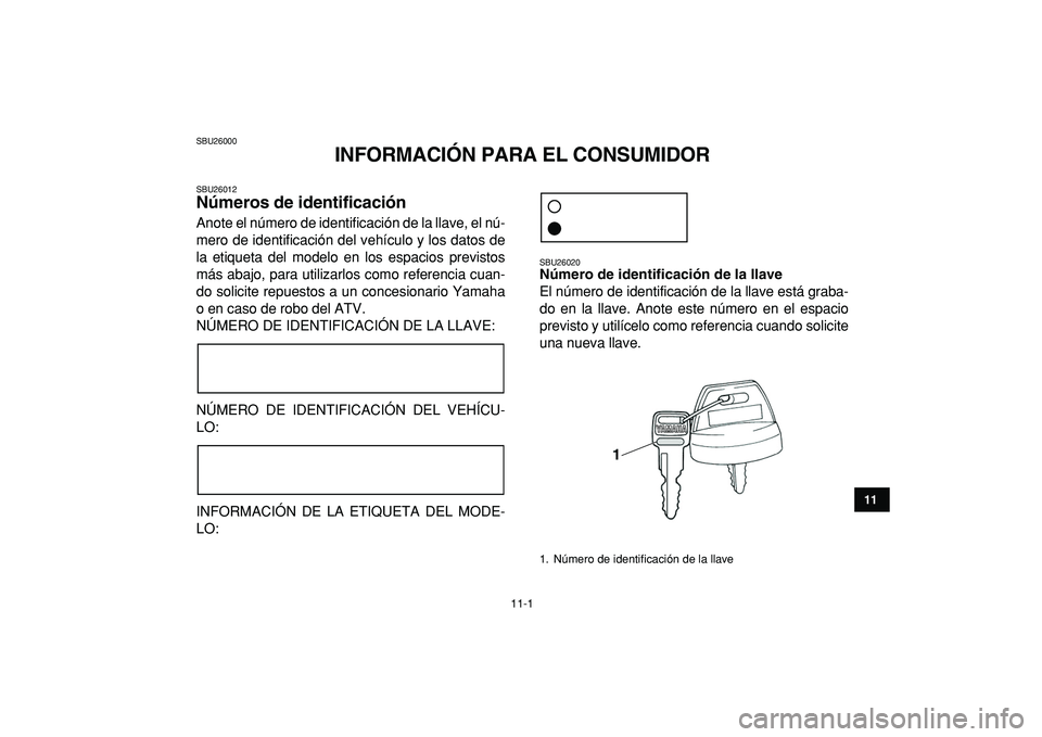 YAMAHA GRIZZLY 125 2010  Manuale de Empleo (in Spanish)  
11-1 
1
2
3
4
5
6
7
8
9
1011
 
SBU26000 
INFORMACIÓN PARA EL CONSUMIDOR 
SBU26012 
Números de identificación  
Anote el número de identificación de la llave, el nú-
mero de identificación del