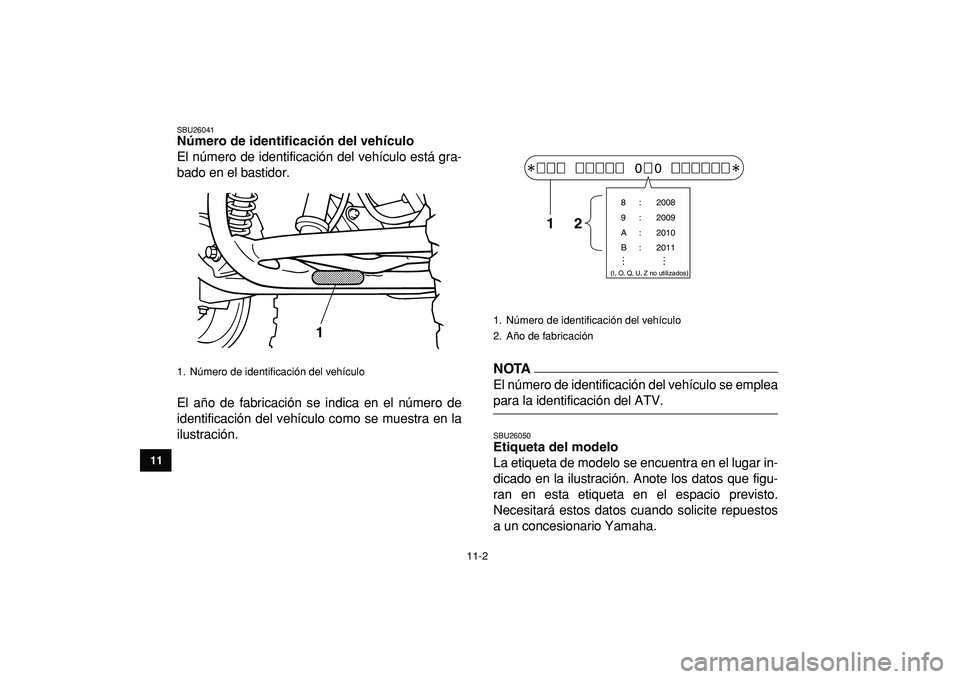 YAMAHA GRIZZLY 125 2010  Manuale de Empleo (in Spanish)  
11-2 
1
2
3
4
5
6
7
8
9
1011
 
SBU26041 
Número de identificación del vehículo  
El número de identificación del vehículo está gra-
bado en el bastidor.
El año de fabricación se indica en e