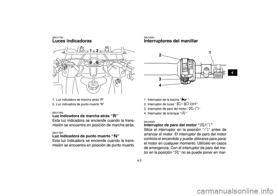 YAMAHA GRIZZLY 125 2010  Manuale de Empleo (in Spanish)  
4-2 
1
2
34
5
6
7
8
9
10
11
 
SBU17792 
Luces indicadoras  
SBU17830 
Luz indicadora de marcha atrás “”  
Esta luz indicadora se enciende cuando la trans-
misión se encuentra en posición de m