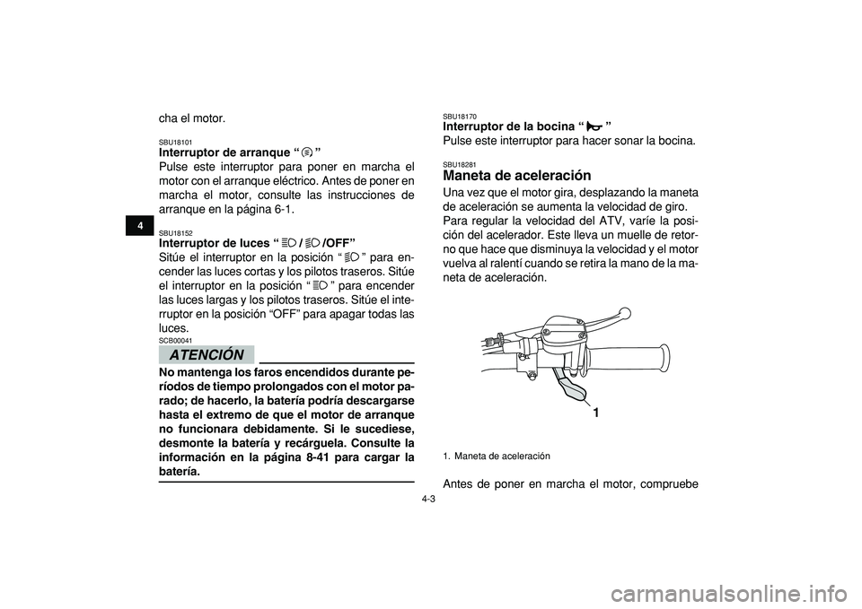 YAMAHA GRIZZLY 125 2010 Manuale de Empleo (in Spanish)
4-3
1
2
34
5
6
7
8
9
10
11
cha el motor.
SBU18101
Interruptor de arranque “”
Pulse este interruptor para poner en marcha el
motor con el arranque eléctrico. Antes de poner en
marcha el m YAMAHA GRIZZLY 125 2010 Manuale de Empleo (in Spanish)
4-3
1
2
34
5
6
7
8
9
10
11
cha el motor.
SBU18101
Interruptor de arranque “”
Pulse este interruptor para poner en marcha el
motor con el arranque eléctrico. Antes de poner en
marcha el m