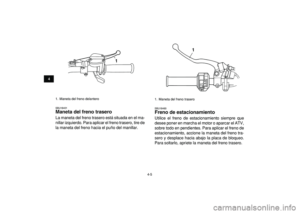 YAMAHA GRIZZLY 125 2010  Manuale de Empleo (in Spanish)  
4-5 
1
2
34
5
6
7
8
9
10
11
 
SBU18401 
Maneta del freno trasero  
La maneta del freno trasero está situada en el ma-
nillar izquierdo. Para aplicar el freno trasero, tire de
la maneta del freno ha
