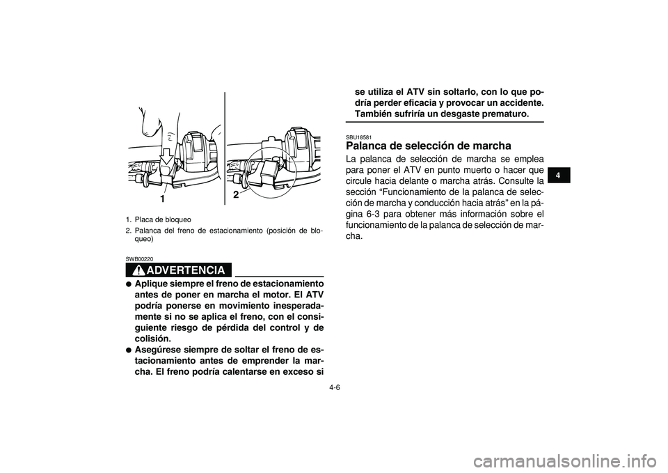 YAMAHA GRIZZLY 125 2010 Manuale de Empleo (in Spanish)
4-6
1
2
34
5
6
7
8
9
10
11
ADVERTENCIA
SWB00220
Aplique siempre el freno de estacionamiento
antes de poner en marcha el motor. El ATV
podría ponerse en movimiento inesperada-
mente si no se YAMAHA GRIZZLY 125 2010 Manuale de Empleo (in Spanish)
4-6
1
2
34
5
6
7
8
9
10
11
ADVERTENCIA
SWB00220
Aplique siempre el freno de estacionamiento
antes de poner en marcha el motor. El ATV
podría ponerse en movimiento inesperada-
mente si no se