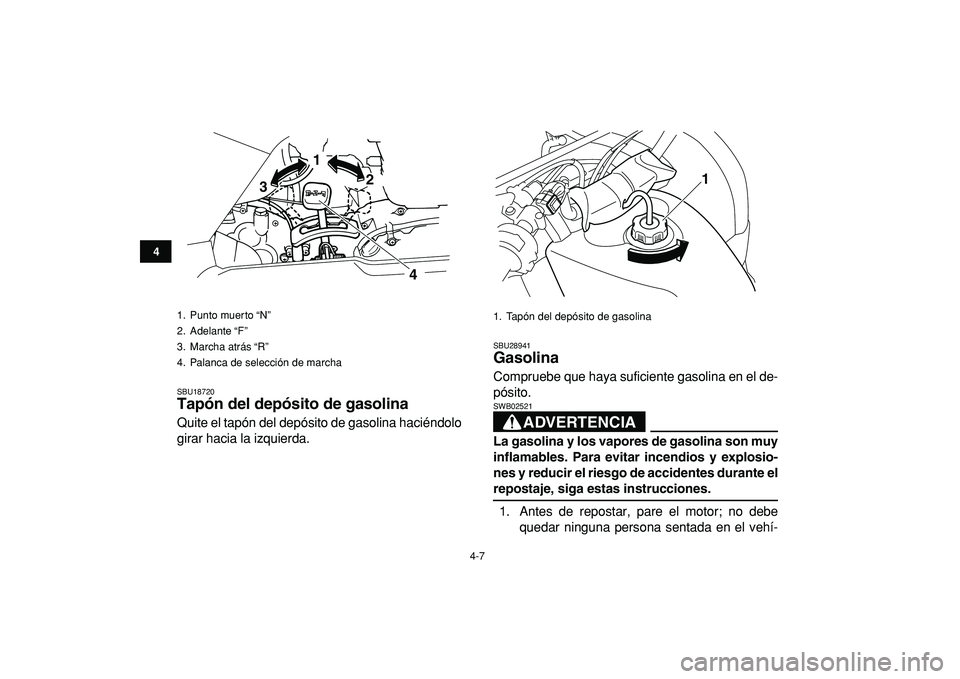 YAMAHA GRIZZLY 125 2010  Manuale de Empleo (in Spanish)  
4-7 
1
2
34
5
6
7
8
9
10
11
 
SBU18720 
Tapón del depósito de gasolina  
Quite el tapón del depósito de gasolina haciéndolo
girar hacia la izquierda. 
SBU28941 
Gasolina  
Compruebe que haya su