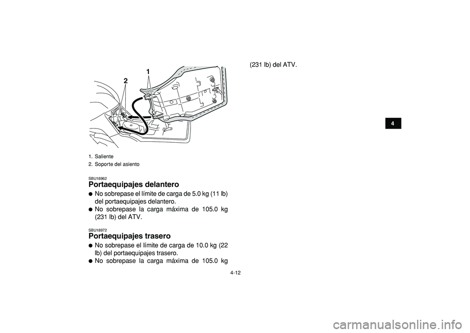 YAMAHA GRIZZLY 125 2010  Manuale de Empleo (in Spanish)  
4-12 
1
2
34
5
6
7
8
9
10
11
 
SBU18962 
Portaequipajes delantero  
 
No sobrepase el límite de carga de 5.0 kg (11 lb)
del portaequipajes delantero. 
 
No sobrepase la carga máxima de 105.0 kg
