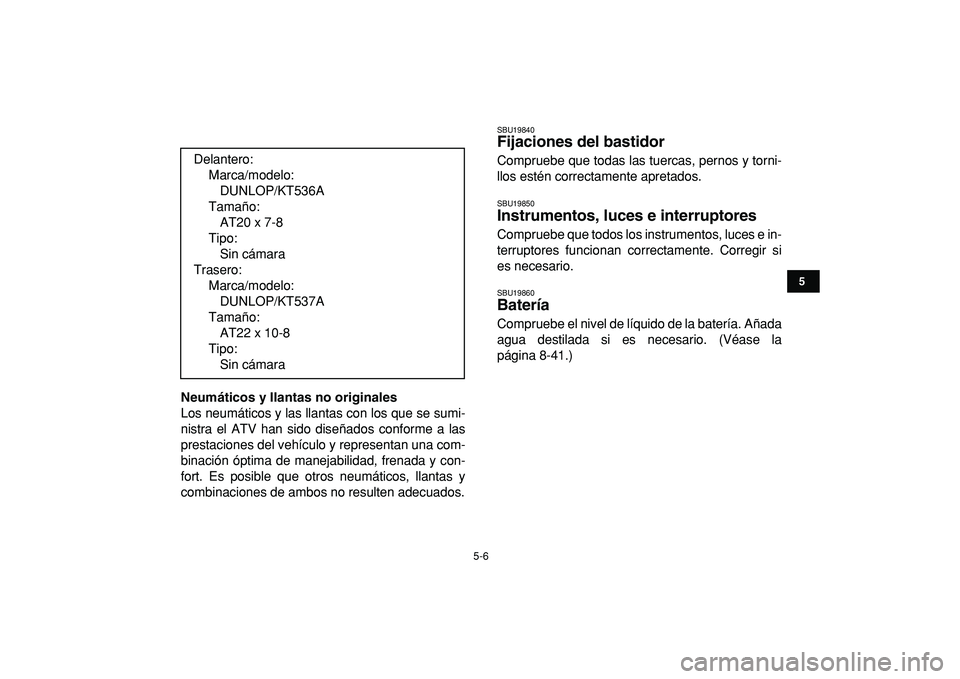 YAMAHA GRIZZLY 125 2010  Manuale de Empleo (in Spanish)  
5-6 
1
2
3
45
6
7
8
9
10
11
 
Neumáticos y llantas no originales 
Los neumáticos y las llantas con los que se sumi-
nistra el ATV han sido diseñados conforme a las
prestaciones del vehículo y re