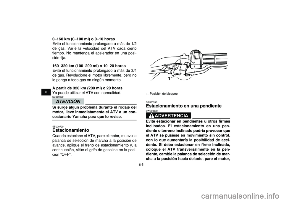 YAMAHA GRIZZLY 125 2010 Manuale de Empleo (in Spanish)
6-5
1
2
3
4
56
7
8
9
10
11
0–160 km (0–100 mi) o 0–10 horas
Evite el funcionamiento prolongado a más de 1/2
de gas. Varíe la velocidad del ATV cada cierto
tiempo. No mantenga el acelerad YAMAHA GRIZZLY 125 2010 Manuale de Empleo (in Spanish)
6-5
1
2
3
4
56
7
8
9
10
11
0–160 km (0–100 mi) o 0–10 horas
Evite el funcionamiento prolongado a más de 1/2
de gas. Varíe la velocidad del ATV cada cierto
tiempo. No mantenga el acelerad