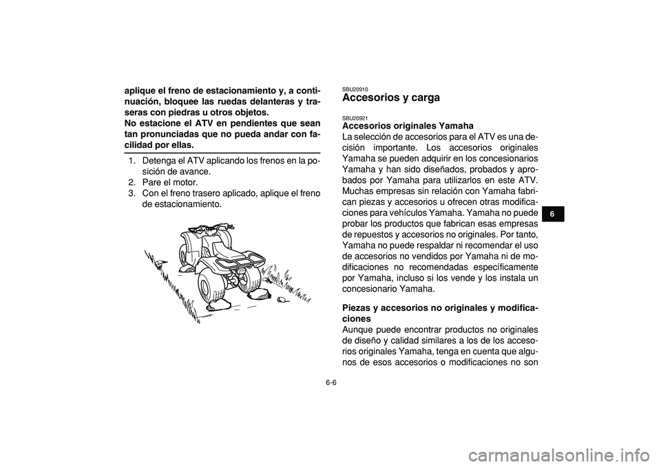 YAMAHA GRIZZLY 125 2010 Manuale de Empleo (in Spanish)
6-6
1
2
3
4
56
7
8
9
10
11
aplique el freno de estacionamiento y, a conti-
nuación, bloquee las ruedas delanteras y tra-
seras con piedras u otros objetos.
No estacione el ATV en pendientes que YAMAHA GRIZZLY 125 2010 Manuale de Empleo (in Spanish)
6-6
1
2
3
4
56
7
8
9
10
11
aplique el freno de estacionamiento y, a conti-
nuación, bloquee las ruedas delanteras y tra-
seras con piedras u otros objetos.
No estacione el ATV en pendientes que