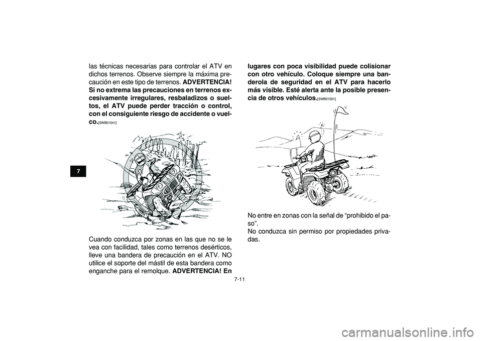 YAMAHA GRIZZLY 125 2010  Manuale de Empleo (in Spanish)  
7-11 
1
2
3
4
5
67
8
9
10
11
 
las técnicas necesarias para controlar el ATV en
dichos terrenos. Observe siempre la máxima pre-
caución en este tipo de terrenos.  
ADVERTENCIA!
Si no extrema las 
