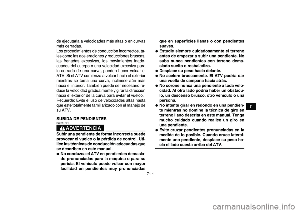YAMAHA GRIZZLY 125 2010 Manuale de Empleo (in Spanish)
7-14
1
2
3
4
5
67
8
9
10
11
de ejecutarla a velocidades más altas o en curvas
más cerradas.
Los procedimientos de conducción incorrectos, ta-
les como las aceleraciones y reducciones bruscas,
YAMAHA GRIZZLY 125 2010 Manuale de Empleo (in Spanish)
7-14
1
2
3
4
5
67
8
9
10
11
de ejecutarla a velocidades más altas o en curvas
más cerradas.
Los procedimientos de conducción incorrectos, ta-
les como las aceleraciones y reducciones bruscas,