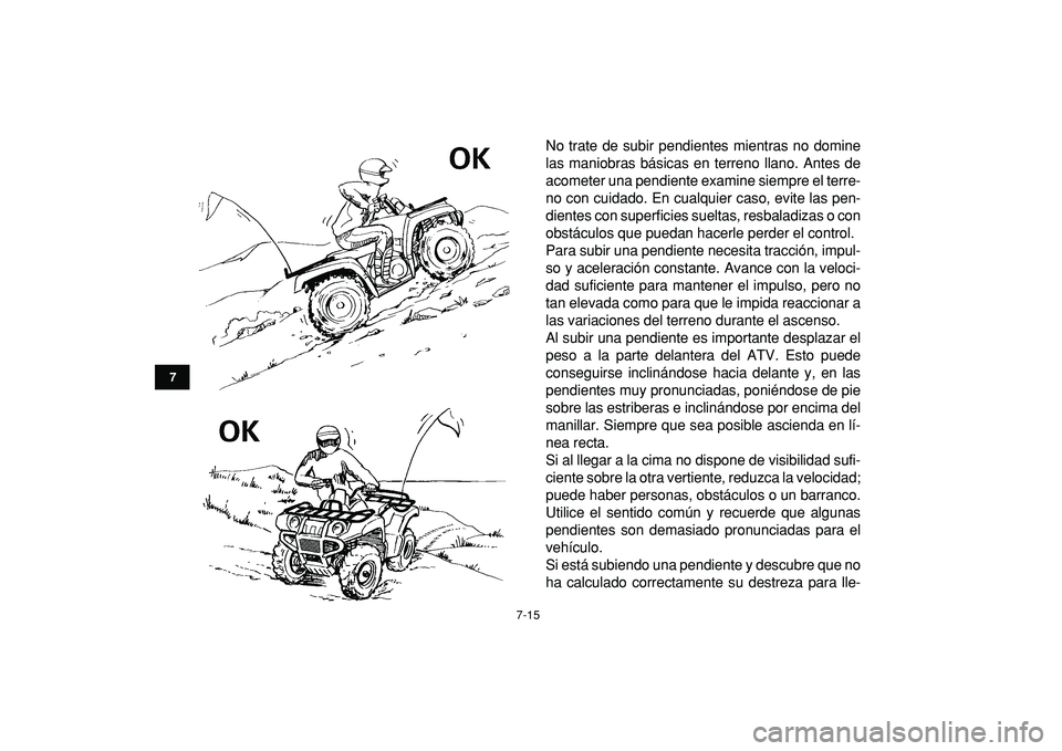 YAMAHA GRIZZLY 125 2010 Manuale de Empleo (in Spanish)
7-15
1
2
3
4
5
67
8
9
10
11
No trate de subir pendientes mientras no domine
las maniobras básicas en terreno llano. Antes de
acometer una pendiente examine siempre el terre-
no con cuidado. En c YAMAHA GRIZZLY 125 2010 Manuale de Empleo (in Spanish)
7-15
1
2
3
4
5
67
8
9
10
11
No trate de subir pendientes mientras no domine
las maniobras básicas en terreno llano. Antes de
acometer una pendiente examine siempre el terre-
no con cuidado. En c