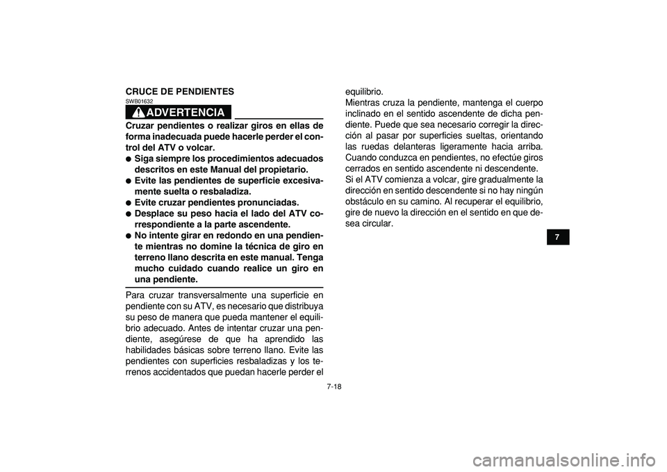 YAMAHA GRIZZLY 125 2010 Manuale de Empleo (in Spanish)
7-18
1
2
3
4
5
67
8
9
10
11
CRUCE DE PENDIENTES
ADVERTENCIA
SWB01632
Cruzar pendientes o realizar giros en ellas de
forma inadecuada puede hacerle perder el con-
trol del ATV o volcar.
Si YAMAHA GRIZZLY 125 2010 Manuale de Empleo (in Spanish)
7-18
1
2
3
4
5
67
8
9
10
11
CRUCE DE PENDIENTES
ADVERTENCIA
SWB01632
Cruzar pendientes o realizar giros en ellas de
forma inadecuada puede hacerle perder el con-
trol del ATV o volcar.
Si