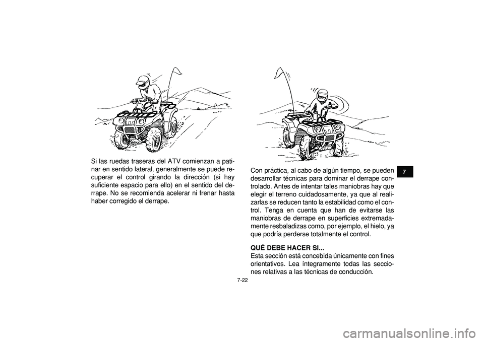 YAMAHA GRIZZLY 125 2010  Manuale de Empleo (in Spanish)  
7-22 
1
2
3
4
5
67
8
9
10
11
 
Si las ruedas traseras del ATV comienzan a pati-
nar en sentido lateral, generalmente se puede re-
cuperar el control girando la dirección (si hay
suficiente espacio 