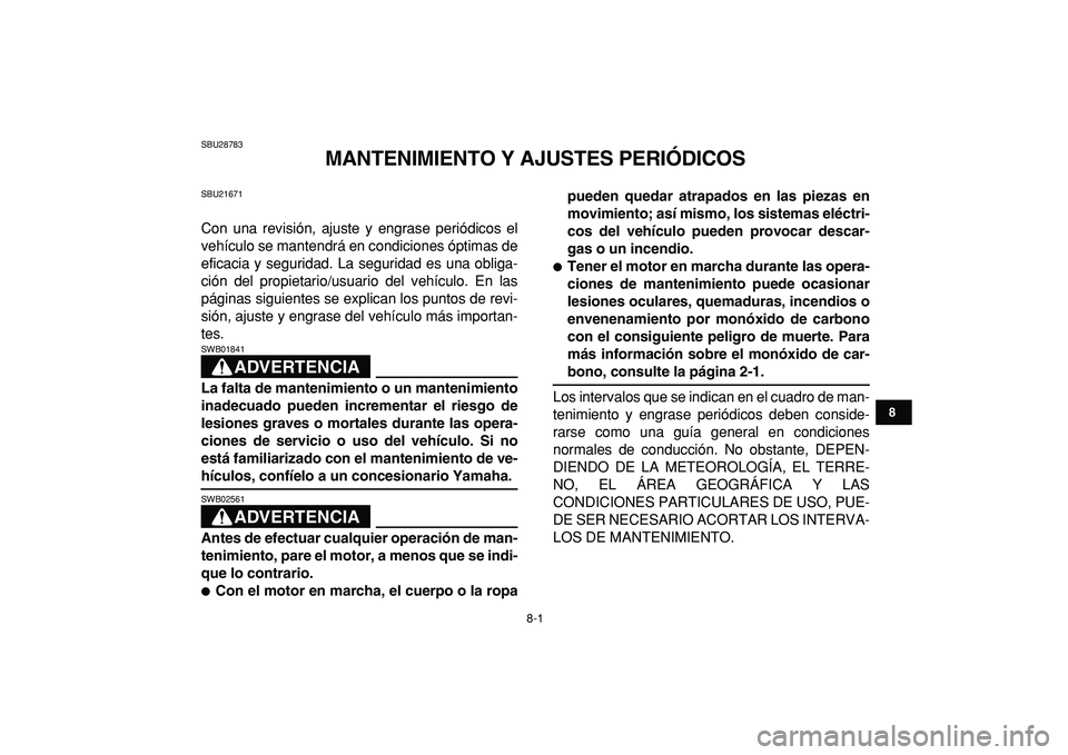 YAMAHA GRIZZLY 125 2010 Manuale de Empleo (in Spanish)
8-1
1
2
3
4
5
6
78
9
10
11
SBU28783
MANTENIMIENTO Y AJUSTES PERIÓDICOS
SBU21671
Con una revisión, ajuste y engrase periódicos el
vehículo se mantendrá en condiciones óptimas de
eficacia YAMAHA GRIZZLY 125 2010 Manuale de Empleo (in Spanish)
8-1
1
2
3
4
5
6
78
9
10
11
SBU28783
MANTENIMIENTO Y AJUSTES PERIÓDICOS
SBU21671
Con una revisión, ajuste y engrase periódicos el
vehículo se mantendrá en condiciones óptimas de
eficacia