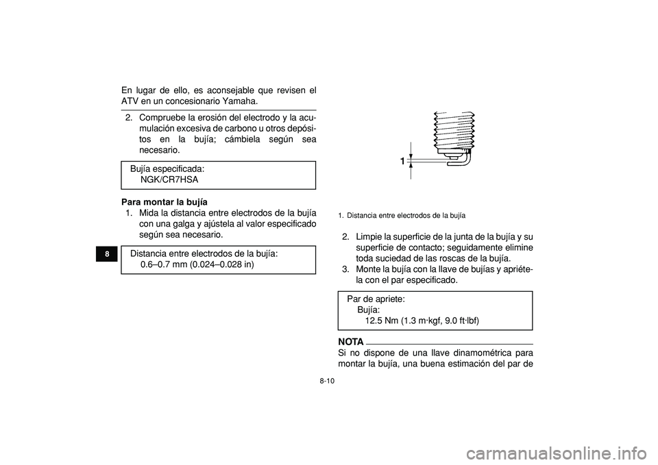 YAMAHA GRIZZLY 125 2010  Manuale de Empleo (in Spanish)  
8-10 
1
2
3
4
5
6
78
9
10
11
 
En lugar de ello, es aconsejable que revisen el 
ATV en un concesionario Yamaha.
2. Compruebe la erosión del electrodo y la acu-
mulación excesiva de carbono u otros