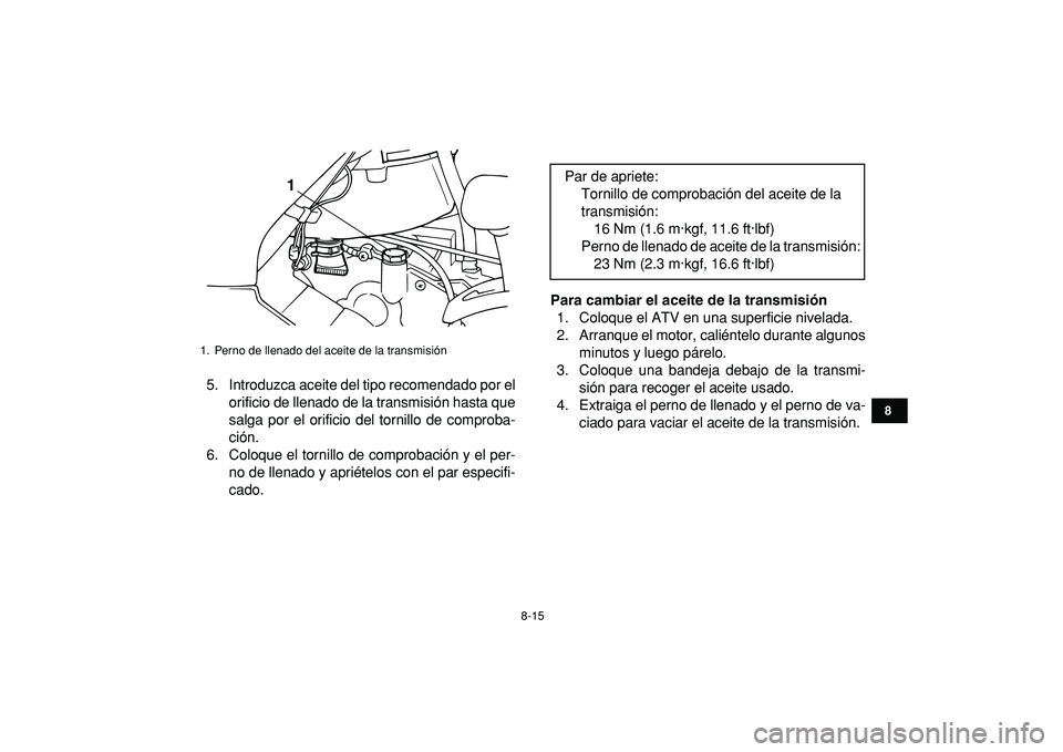 YAMAHA GRIZZLY 125 2010  Manuale de Empleo (in Spanish)  
8-15 
1
2
3
4
5
6
78
9
10
11
 
5. Introduzca aceite del tipo recomendado por el
orificio de llenado de la transmisión hasta que
salga por el orificio del tornillo de comproba-
ción.
6. Coloque el 