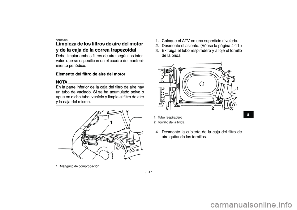 YAMAHA GRIZZLY 125 2010  Manuale de Empleo (in Spanish)  
8-17 
1
2
3
4
5
6
78
9
10
11
 
SBU23843 
Limpieza de los filtros de aire del motor 
y de la caja de la correa trapezoidal  
Debe limpiar ambos filtros de aire según los inter-
valos que se especifi