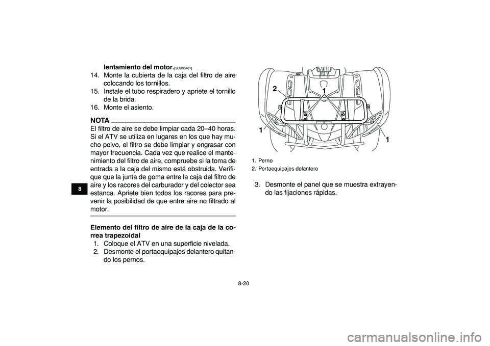YAMAHA GRIZZLY 125 2010  Manuale de Empleo (in Spanish)  
8-20 
1
2
3
4
5
6
78
9
10
11
 
lentamiento del motor. 
[SCB00461] 
 
14. Monte la cubierta de la caja del filtro de aire
colocando los tornillos.
15. Instale el tubo respiradero y apriete el tornill