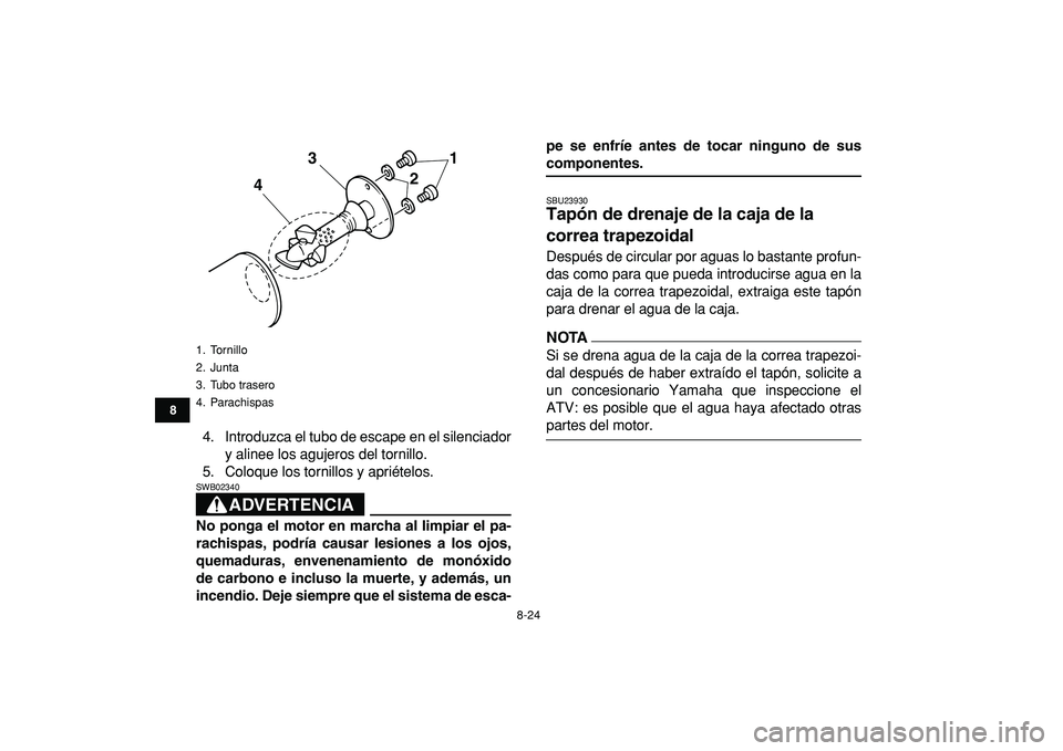 YAMAHA GRIZZLY 125 2010  Manuale de Empleo (in Spanish)  
8-24 
1
2
3
4
5
6
78
9
10
11
 
4. Introduzca el tubo de escape en el silenciador
y alinee los agujeros del tornillo.
5. Coloque los tornillos y apriételos.
ADVERTENCIA
 
SWB02340  
No ponga el moto