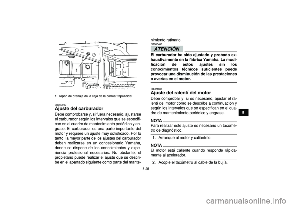 YAMAHA GRIZZLY 125 2010 Manuale de Empleo (in Spanish)
8-25
1
2
3
4
5
6
78
9
10
11
SBU23940
Ajuste del carburador
Debe comprobarse y, si fuera necesario, ajustarse
el carburador según los intervalos que se especifi-
can en el cuadro de mantenimie YAMAHA GRIZZLY 125 2010 Manuale de Empleo (in Spanish)
8-25
1
2
3
4
5
6
78
9
10
11
SBU23940
Ajuste del carburador
Debe comprobarse y, si fuera necesario, ajustarse
el carburador según los intervalos que se especifi-
can en el cuadro de mantenimie