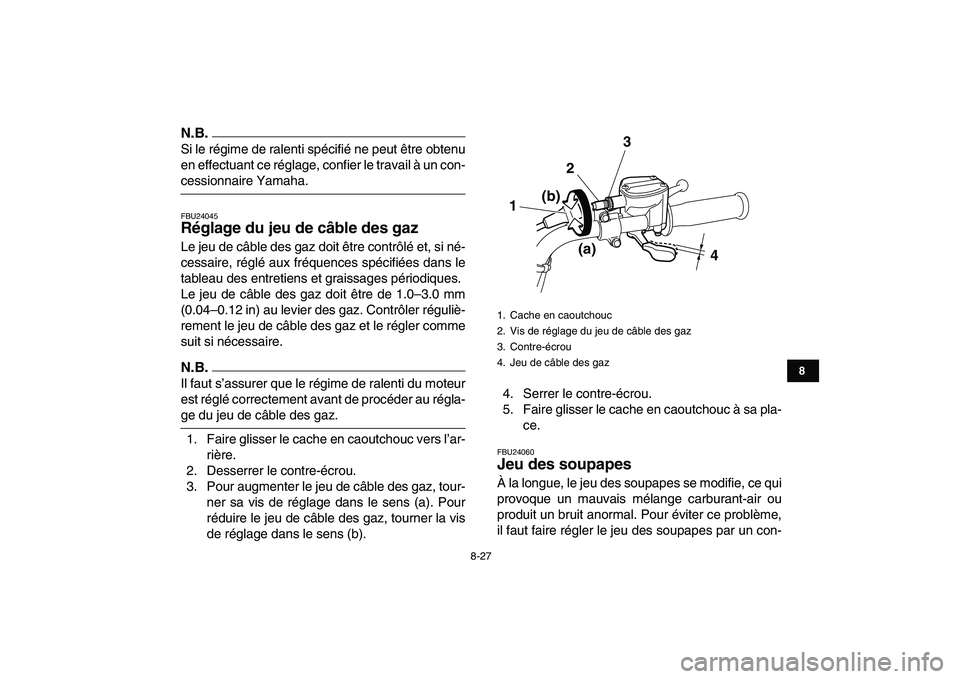 YAMAHA GRIZZLY 125 2010  Notices Demploi (in French)  
8-27 
1
2
3
4
5
6
78
9
10
11
N.B.
 
Si le régime de ralenti spécifié ne peut être obtenu
en effectuant ce réglage, confier le travail à un con- 
cessionnaire Yamaha. 
FBU24045 
Réglage du jeu