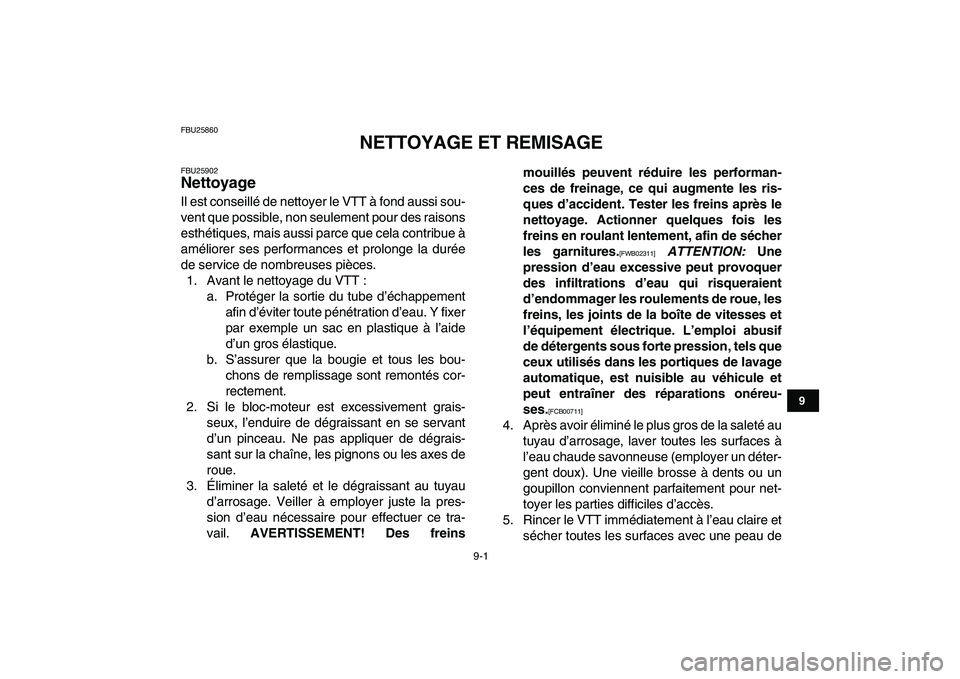 YAMAHA GRIZZLY 125 2010  Notices Demploi (in French)  
9-1 
1
2
3
4
5
6
7
89
10
11
 
FBU25860 
NETTOYAGE ET REMISAGE 
FBU25902 
Nettoyage  
Il est conseillé de nettoyer le VTT à fond aussi sou-
vent que possible, non seulement pour des raisons
esthét