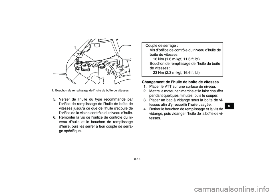 YAMAHA GRIZZLY 125 2010  Notices Demploi (in French)  
8-15 
1
2
3
4
5
6
78
9
10
11
 
5. Verser de l’huile du type recommandé par
l’orifice de remplissage de l’huile de boîte de
vitesses jusqu’à ce que de l’huile s’écoule de
l’orifice 