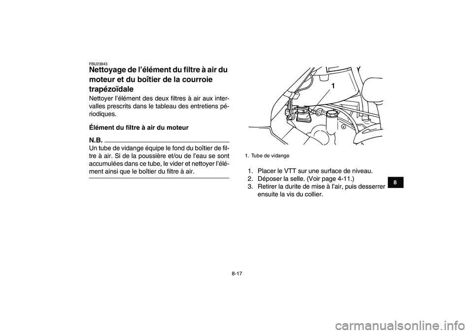 YAMAHA GRIZZLY 125 2010  Notices Demploi (in French)  
8-17 
1
2
3
4
5
6
78
9
10
11
 
FBU23843 
Nettoyage de l’élément du filtre à air du 
moteur et du boîtier de la courroie 
trapézoïdale  
Nettoyer l’élément des deux filtres à air aux int