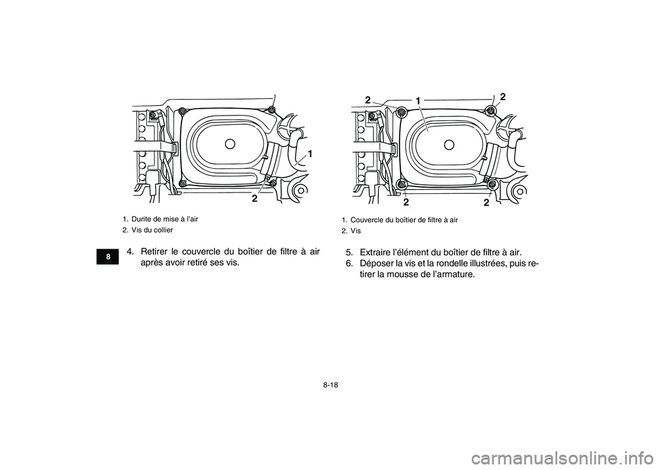 YAMAHA GRIZZLY 125 2010  Notices Demploi (in French)  
8-18 
1
2
3
4
5
6
78
9
10
11
 
4. Retirer le couvercle du boîtier de filtre à air
après avoir retiré ses vis.5. Extraire l’élément du boîtier de filtre à air.
6. Déposer la vis et la rond