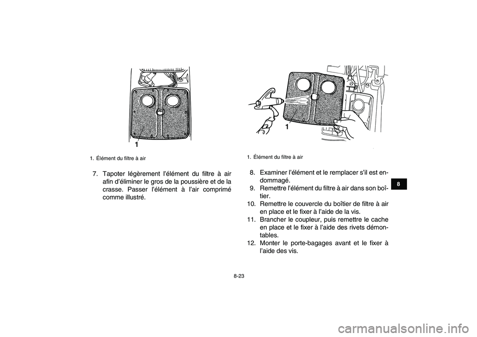 YAMAHA GRIZZLY 125 2010  Notices Demploi (in French)  
8-23 
1
2
3
4
5
6
78
9
10
11
 
7. Tapoter légèrement l’élément du filtre à air
afin d’éliminer le gros de la poussière et de la
crasse. Passer l’élément à l’air comprimé
comme ill