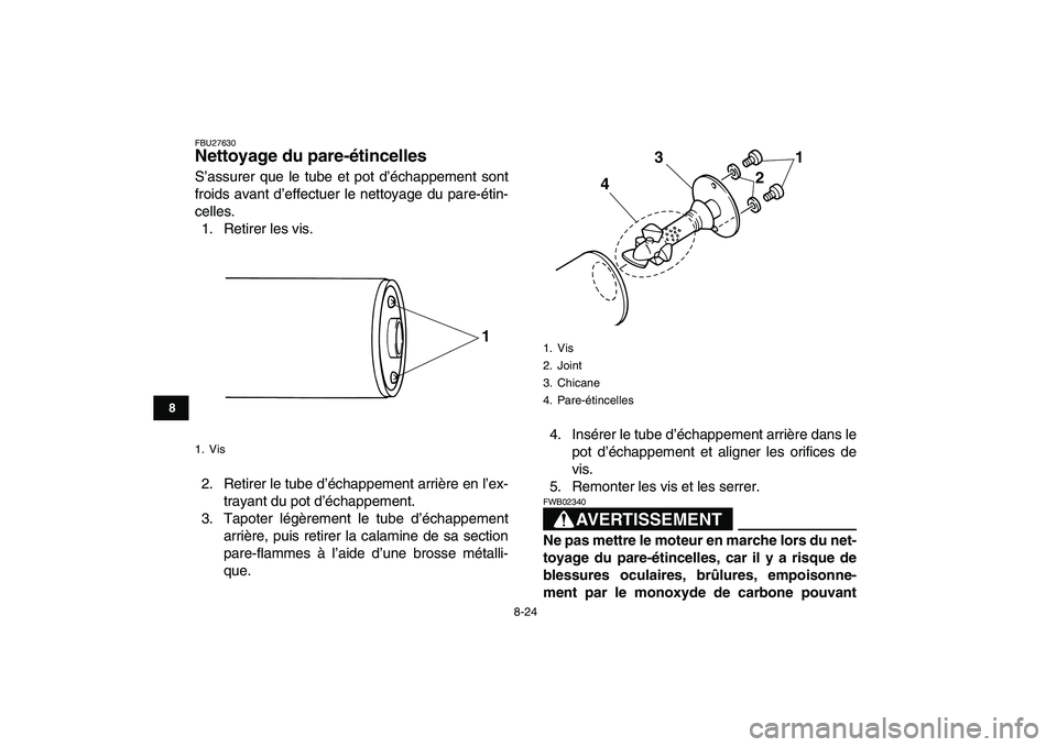 YAMAHA GRIZZLY 125 2010  Notices Demploi (in French)  
8-24 
1
2
3
4
5
6
78
9
10
11
 
FBU27630 
Nettoyage du pare-étincelles  
S’assurer que le tube et pot d’échappement sont
froids avant d’effectuer le nettoyage du pare-étin-
celles.
1. Retire