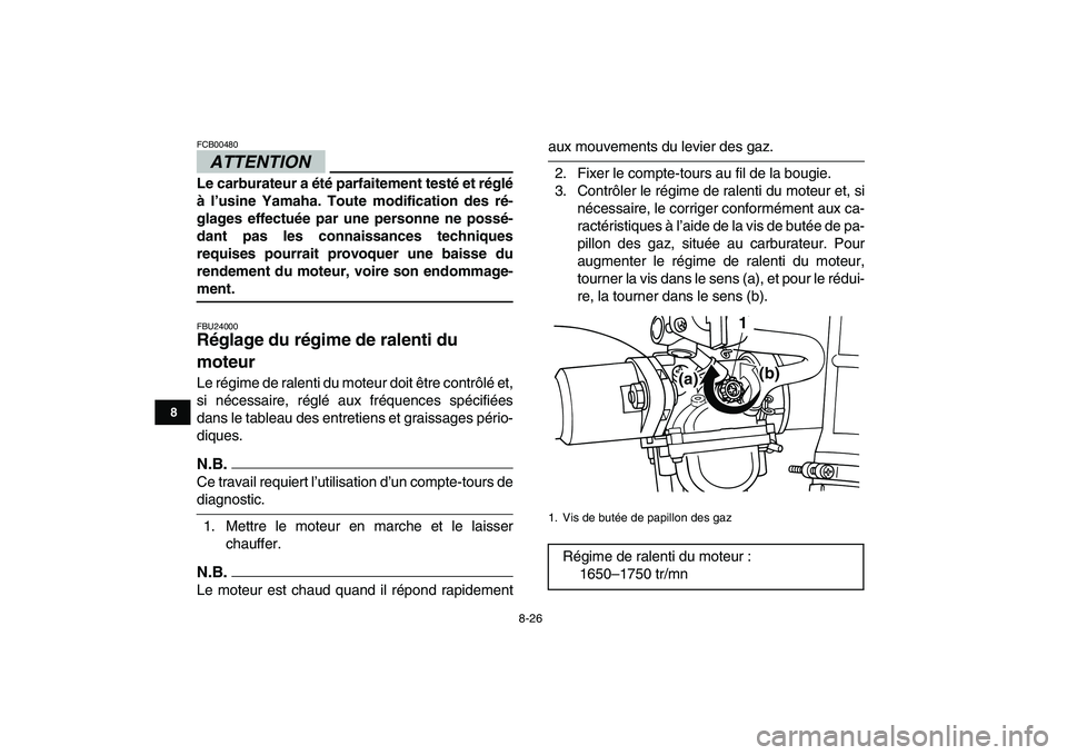 YAMAHA GRIZZLY 125 2010  Notices Demploi (in French)  
8-26 
1
2
3
4
5
6
78
9
10
11
ATTENTION
 
FCB00480  
Le carburateur a été parfaitement testé et réglé
à l’usine Yamaha. Toute modification des ré-
glages effectuée par une personne ne poss