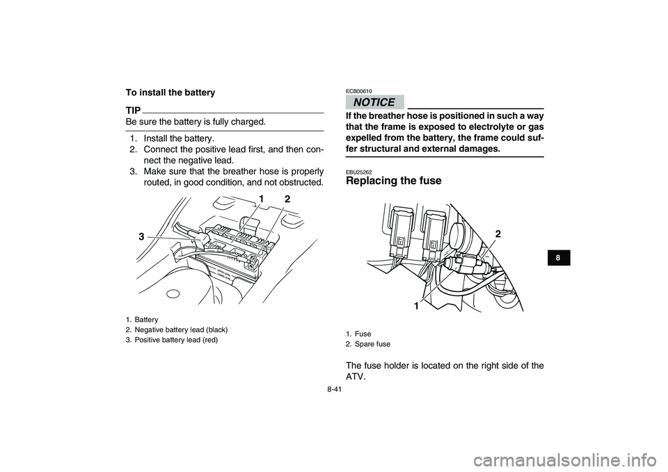 YAMAHA GRIZZLY 125 2009  Owners Manual  
8-41 
1
2
3
4
5
6
78
9
10
11
 
To install the battery
TIP
 
Be sure the battery is fully charged.
1. Install the battery.
2. Connect the positive lead first, and then con-
nect the negative lead.
3.