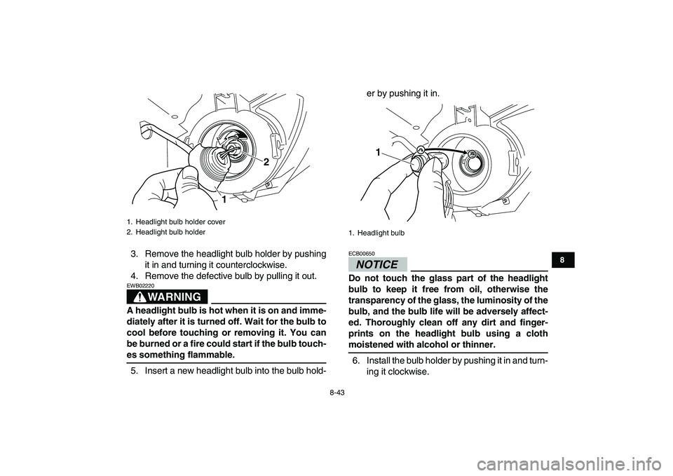 YAMAHA GRIZZLY 125 2009  Owners Manual  
8-43 
1
2
3
4
5
6
78
9
10
11
 
3. Remove the headlight bulb holder by pushing
it in and turning it counterclockwise.
4. Remove the defective bulb by pulling it out.
WARNING
 
EWB02220  
A headlight 