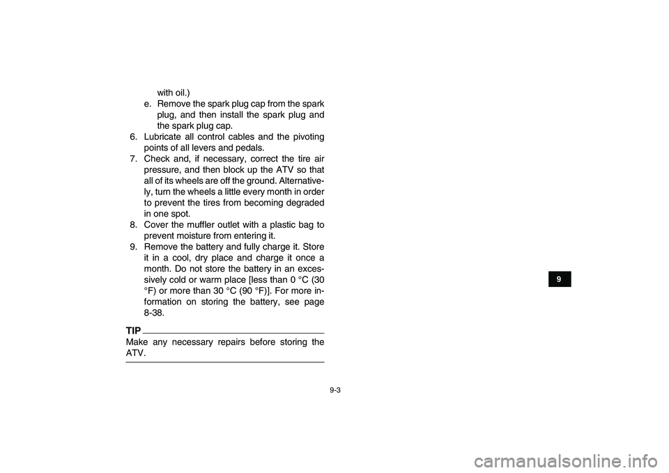 YAMAHA GRIZZLY 125 2009  Owners Manual  
9-3 
1
2
3
4
5
6
7
89
10
11
 
with oil.)
e. Remove the spark plug cap from the spark
plug, and then install the spark plug and
the spark plug cap.
6. Lubricate all control cables and the pivoting
po