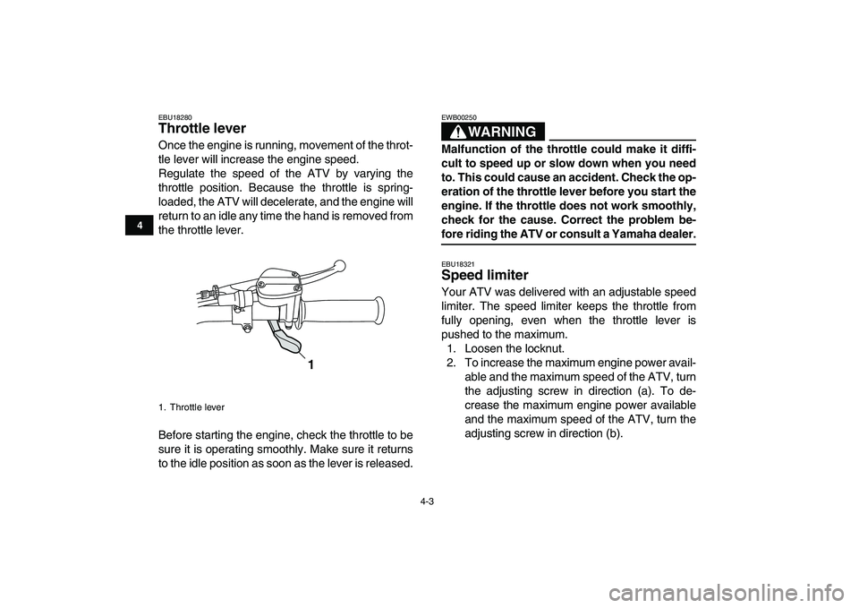 YAMAHA GRIZZLY 125 2009  Owners Manual  
4-3 
1
2
34
5
6
7
8
9
10
11
 
EBU18280 
Throttle lever  
Once the engine is running, movement of the throt-
tle lever will increase the engine speed.
Regulate the speed of the ATV by varying the
thr