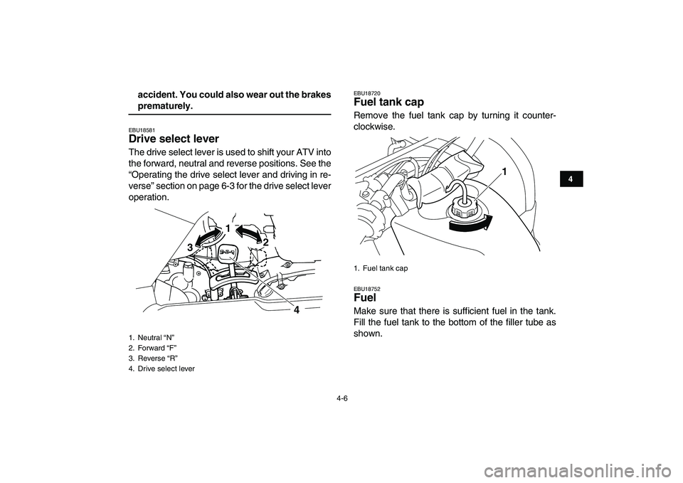YAMAHA GRIZZLY 125 2009  Owners Manual  
4-6 
1
2
34
5
6
7
8
9
10
11
 
accident. You could also wear out the brakes 
prematurely. 
EBU18581 
Drive select lever  
The drive select lever is used to shift your ATV into
the forward, neutral an