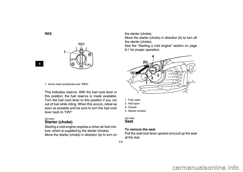 YAMAHA GRIZZLY 125 2009  Owners Manual  
4-9 
1
2
34
5
6
7
8
9
10
11
 
RES 
This indicates reserve. With the fuel cock lever in
this position, the fuel reserve is made available.
Turn the fuel cock lever to this position if you run
out of 