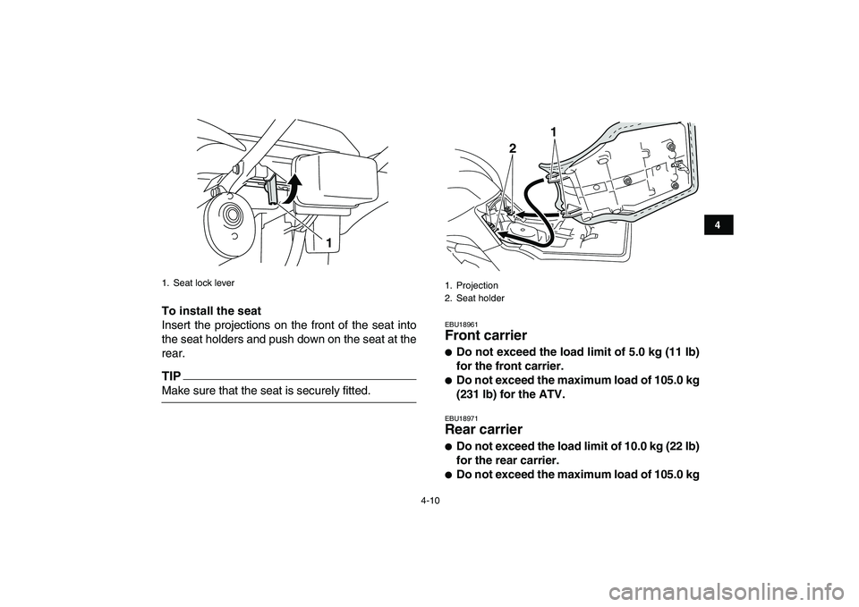 YAMAHA GRIZZLY 125 2009  Owners Manual  
4-10 
1
2
34
5
6
7
8
9
10
11
 
To install the seat 
Insert the projections on the front of the seat into
the seat holders and push down on the seat at the
rear.
TIP
 
Make sure that the seat is secu