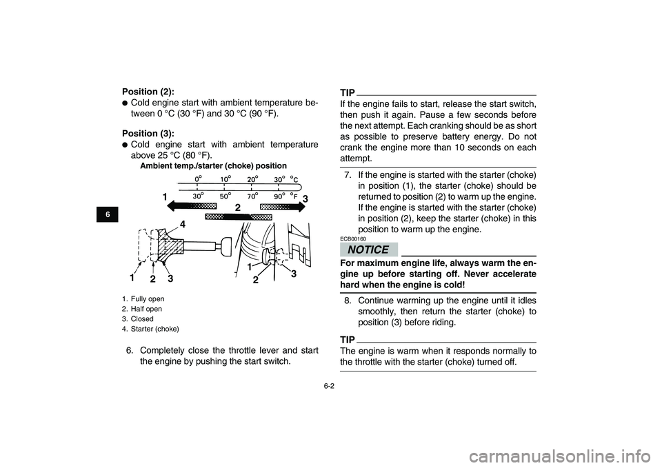 YAMAHA GRIZZLY 125 2009  Owners Manual  
6-2 
1
2
3
4
56
7
8
9
10
11
 
Position (2): 
 
Cold engine start with ambient temperature be-
tween 0 °C (30 °F) and 30 °C (90 °F). 
Position (3): 
 
Cold engine start with ambient temperature