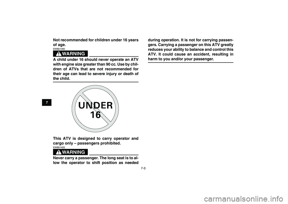 YAMAHA GRIZZLY 125 2009  Owners Manual  
7-3 
1
2
3
4
5
67
8
9
10
11
 
Not recommended for children under 16 years
of age.
WARNING
 
EWB01390  
A child under 16 should never operate an ATV
with engine size greater than 90 cc. Use by chil-

