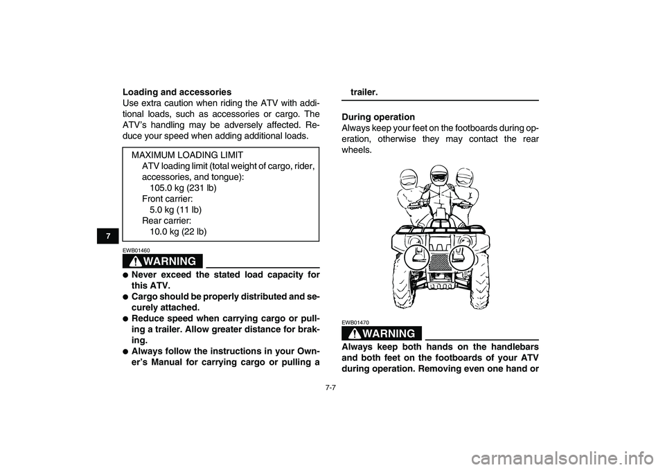 YAMAHA GRIZZLY 125 2009  Owners Manual  
7-7 
1
2
3
4
5
67
8
9
10
11
 
Loading and accessories 
Use extra caution when riding the ATV with addi-
tional loads, such as accessories or cargo. The
ATV’s handling may be adversely affected. Re