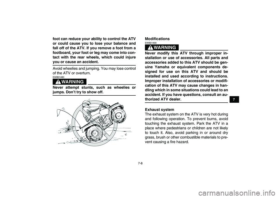 YAMAHA GRIZZLY 125 2009  Owners Manual  
7-8 
1
2
3
4
5
67
8
9
10
11
 
foot can reduce your ability to control the ATV
or could cause you to lose your balance and
fall off of the ATV. If you remove a foot from a
footboard, your foot or leg