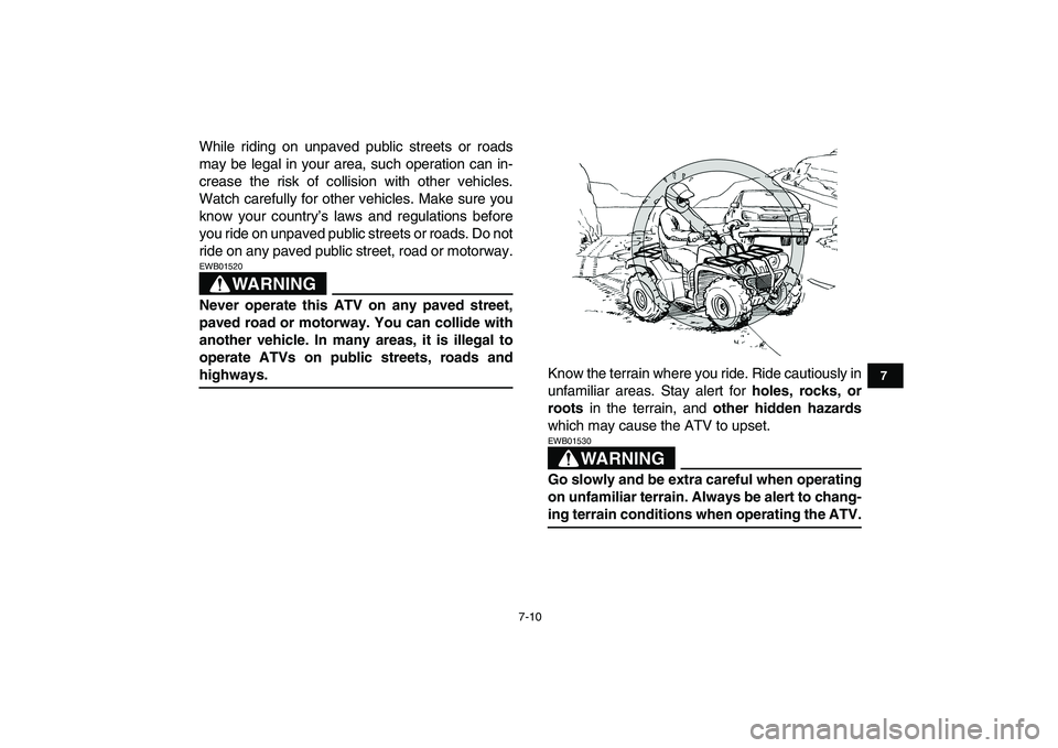 YAMAHA GRIZZLY 125 2009  Owners Manual  
7-10 
1
2
3
4
5
67
8
9
10
11
 
While riding on unpaved public streets or roads
may be legal in your area, such operation can in-
crease the risk of collision with other vehicles.
Watch carefully for